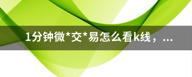 1分钟微*交*易怎么看k线，虚拟货币涨跌技巧